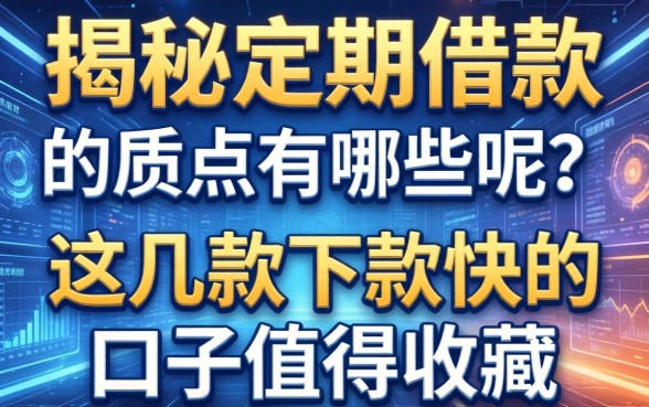 揭秘定期借款的优点有哪些呢？这几款下款快的口子值得收藏