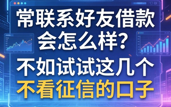 常联系好友借款会怎么样？不如试试这几个不看征信的口子