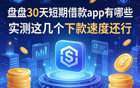 盘点30天短期借款app有哪些，实测这几个下款速度还行