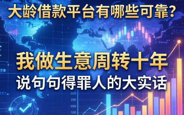 大龄借款平台有哪些可靠？我做生意周转十年，说几句得罪人的大实话