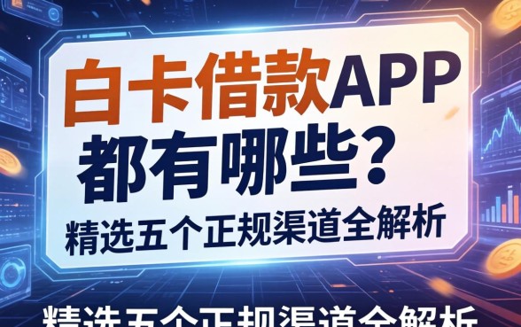 白卡借款app都有哪些？精选五个正规渠道全解析