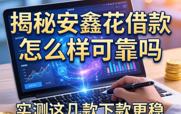 揭秘安鑫花借款怎么样可靠吗，实测这几款下款更稳