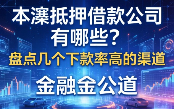 本溪抵押借款公司有哪些？盘点几个下款率高的渠道