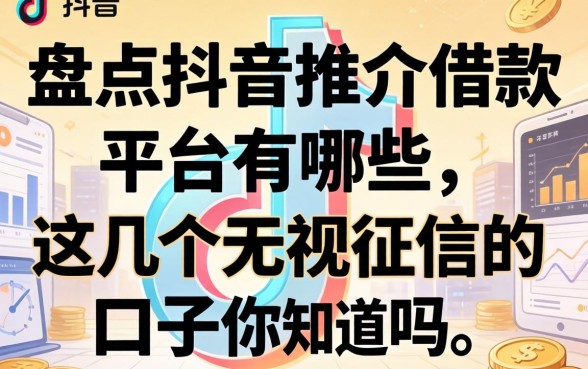 盘点抖音推介借款平台有哪些，这几个无视征信的口子你知道吗