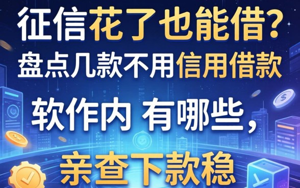 征信花了也能借？盘点几款不用信用借款的软件有哪些，亲测下款稳