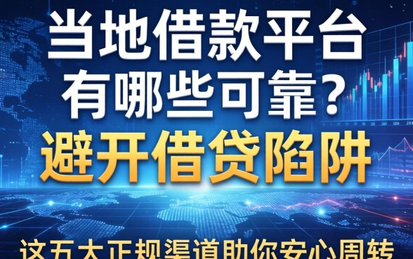 当地借款平台有哪些可靠？避开借贷陷阱，这五大正规渠道助你安心周转