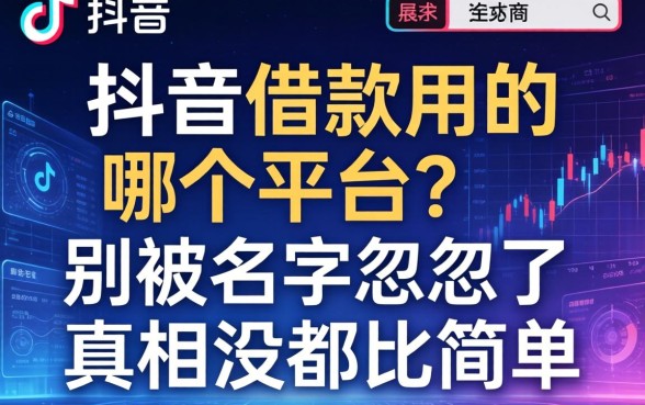 抖音的借款用的哪个平台？别被名字忽悠了，真相没那么简单