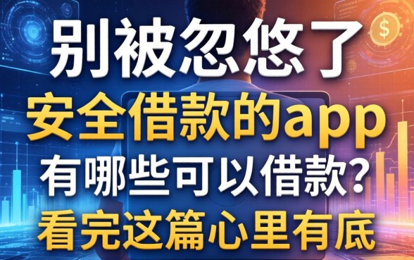 别被忽悠了，安全借款的app有哪些可以借款？看完这篇心里有底