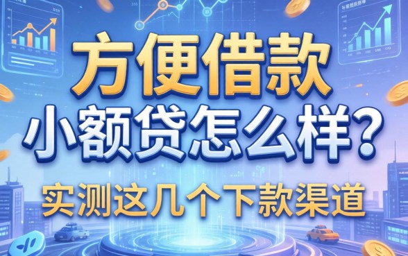 方便借款小额贷怎么样？实测这几个下款渠道