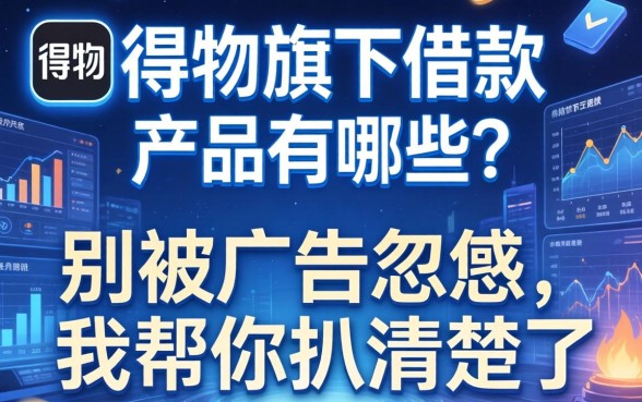得物旗下借款产品有哪些？别被广告忽悠，我帮你扒清楚了
