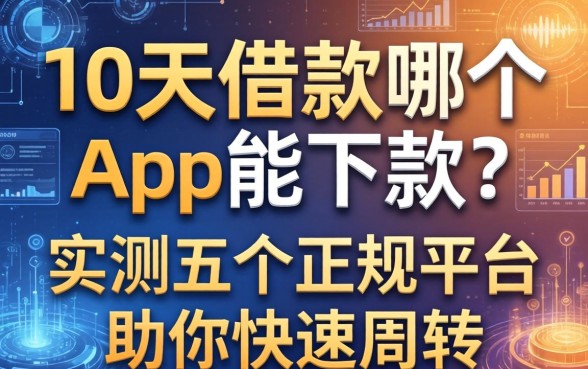 10天借款哪个app能下款？实测五个正规平台助你快速周转