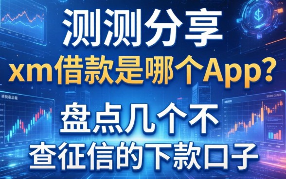 实测分享：xm借款是哪个app？盘点几个不查征信的下款口子