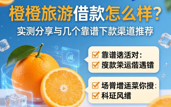 橙子旅游借款怎么样？实测分享与几个靠谱下款渠道推荐