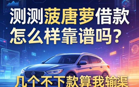 实测菠唐萝借款怎么样靠谱吗？分享几个不下款算我输的渠道