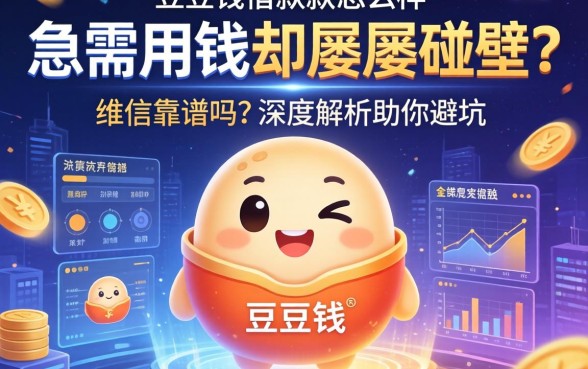 急需用钱却屡屡碰壁？豆豆钱借款怎么样维信靠谱吗？深度解析助你避坑