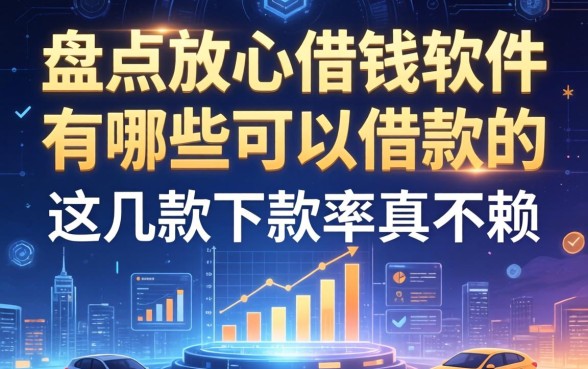 盘点放心借钱软件有哪些可以借款的，这几款下款率真不赖