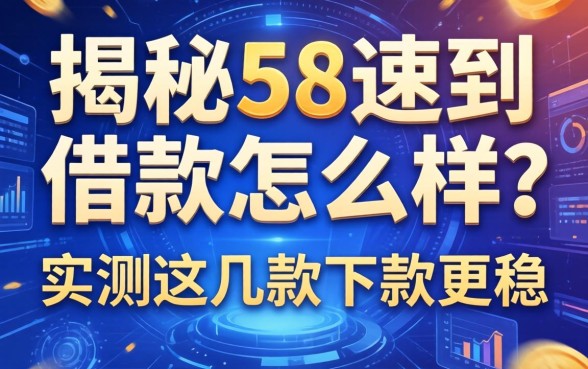 揭秘58速到借款怎么样？实测这几款下款更稳
