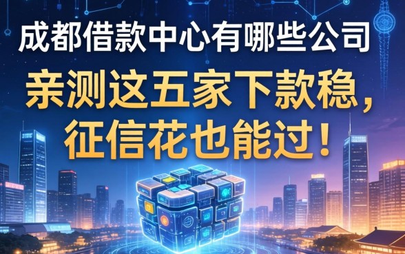 成都借款中心有哪些公司？亲测这五家下款稳，征信花也能过！