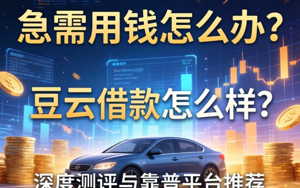 急需用钱怎么办？荳云借款怎么样？深度测评与靠谱平台推荐