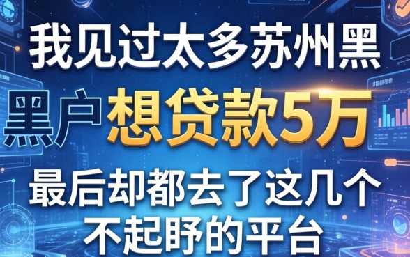 我见过太多苏州黑户想贷款5万，最后却都去了这几个不起眼的平台