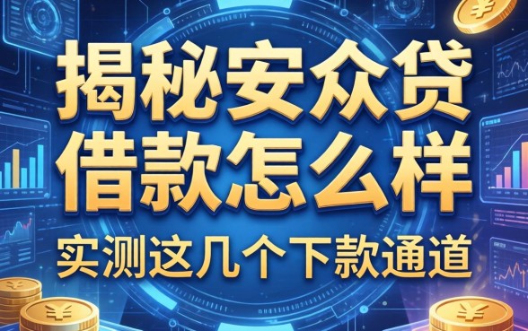 揭秘安众贷借款怎么样,实测这几个下款通道