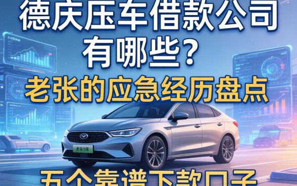 德庆压车借款公司有哪些？老张的应急经历盘点五个靠谱下款口子