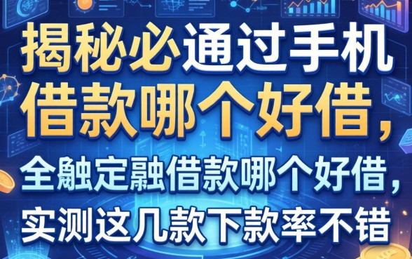 揭秘必通过手机借款哪个好借，实测这几款下款率不错