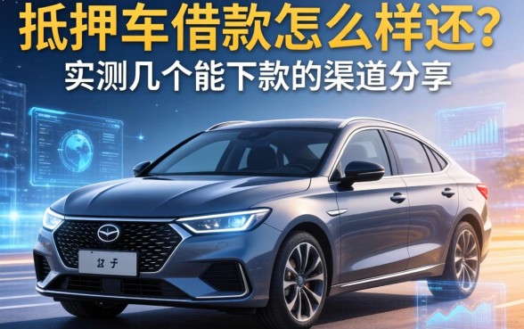 抵押车借款怎么样还？实测几个能下款的渠道分享