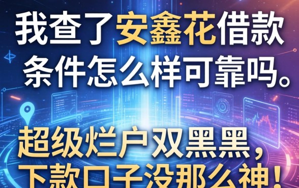 我查了安鑫花借款条件怎么样可靠吗，发现超级烂户双黑下款口子没那么神