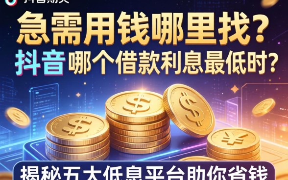 急需用钱哪里找？抖音哪个借款利息最低的？揭秘五大低息平台助你省钱