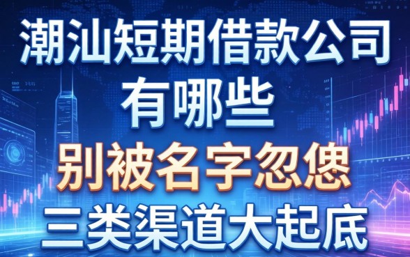 潮汕短期借款公司有哪些？别被名字忽悠，三类渠道大起底
