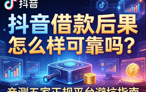 抖音上借款后果怎么样可靠吗？亲测五家正规平台避坑指南
