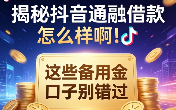 揭秘抖音通融借款怎么样啊，这些备用金口子别错过