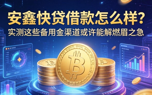 安鑫快贷借款怎么样？实测这些备用金渠道或许能解燃眉之急