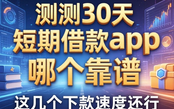 实测30天短期借款app哪个靠谱，这几个下款速度还行
