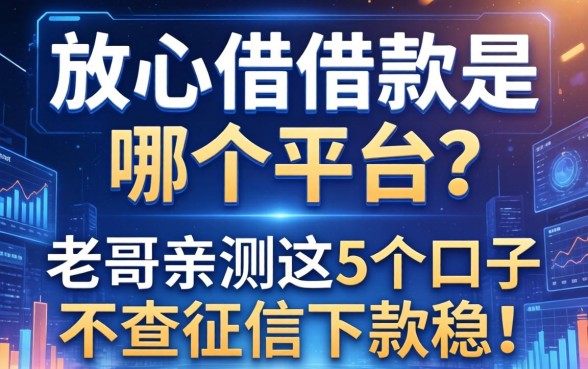 放心借借款是哪个平台的？老哥亲测这5个口子不查征信下款稳