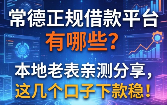 常德正规借款平台有哪些？本地老表亲测分享，这几个口子下款稳！
