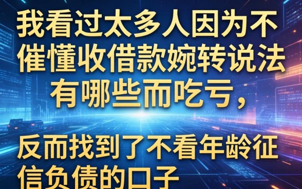 我看过太多人因为不懂催收借款的婉转说法有哪些而吃亏，反而找到了不看年龄征信负债的口子
