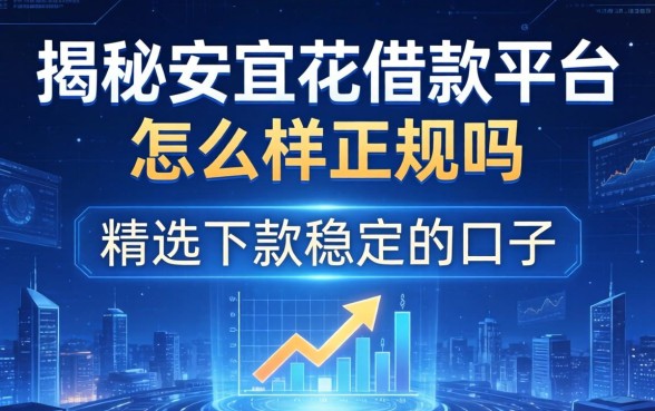 揭秘安宜花借款平台怎么样正规吗，精选下款稳定的口子