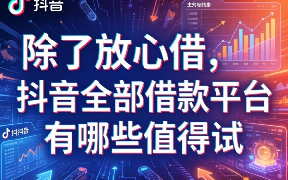 除了放心借，抖音全部借款平台有哪些值得试