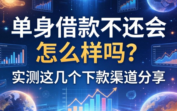 单身借款不还会怎么样吗？实测这几个下款渠道分享