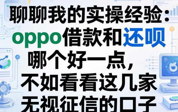 聊聊我的实操经验：oppo借款和还呗哪个好一点，不如看看这几家无视征信的口子