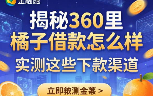 揭秘360里橘子借款怎么样，实测这些下款渠道