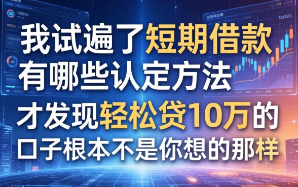 我试遍了短期借款有哪些认定方法，才发现轻松贷10万的口子根本不是你想的那样