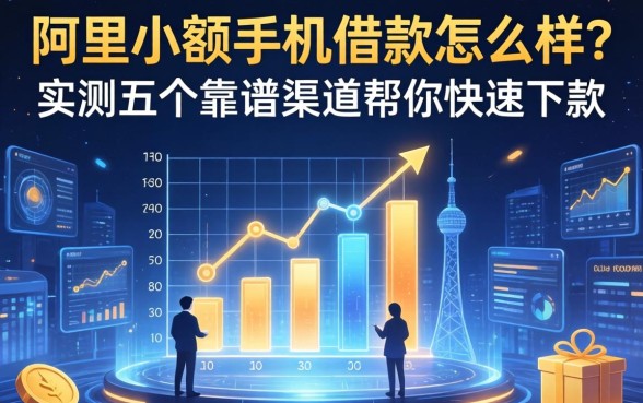 阿里小额手机借款怎么样？实测五个靠谱渠道帮你快速下款