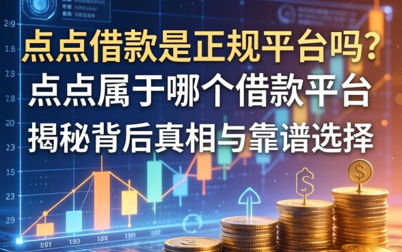 点点借款是正规平台吗？点点属于哪个借款平台？揭秘背后真相与靠谱选择