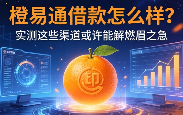橙易通借款怎么样？实测这些渠道或许能解燃眉之急