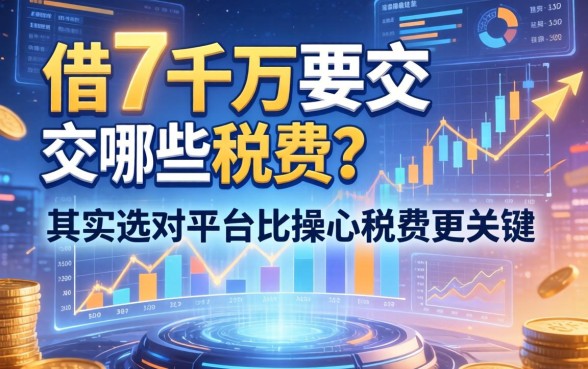 借7千万要交哪些税费？其实选对平台比操心税费更关键