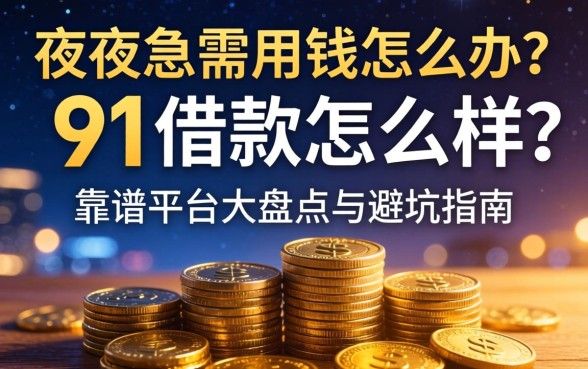深夜急需用钱怎么办？91借款怎么样？靠谱平台大盘点与避坑指南