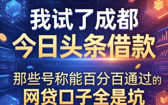 我试了成都今日头条借款，发现那些号称能百分百通过的网贷口子全是坑